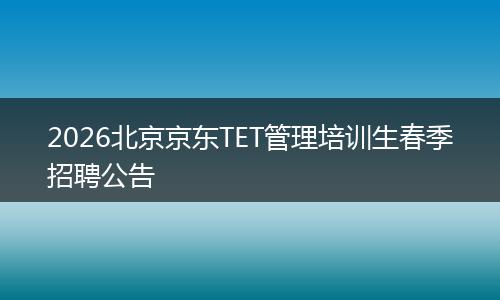 2026北京京东TET管理培训生春季招聘公告