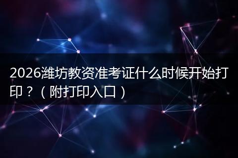 2026潍坊教资准考证什么时候开始打印？（附打印入口）