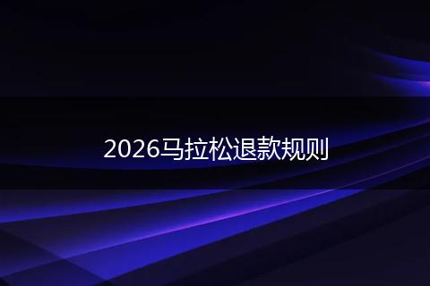 2026马拉松退款规则
