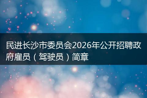 民进长沙市委员会2026年公开招聘政府雇员（驾驶员）简章