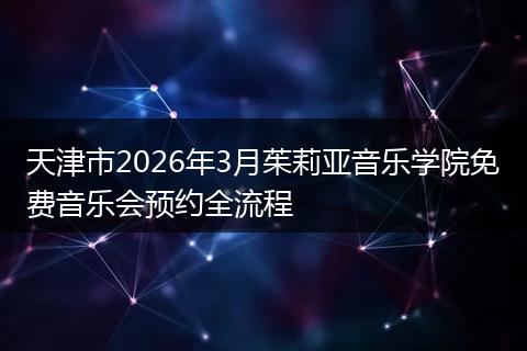 天津市2026年3月茱莉亚音乐学院免费音乐会预约全流程