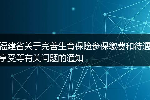 福建省关于完善生育保险参保缴费和待遇享受等有关问题的通知