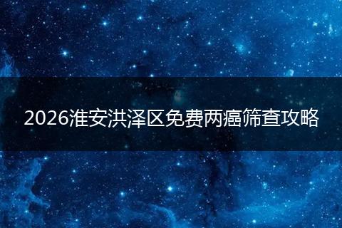 2026淮安洪泽区免费两癌筛查攻略