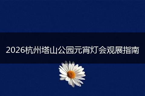 2026杭州塔山公园元宵灯会观展指南
