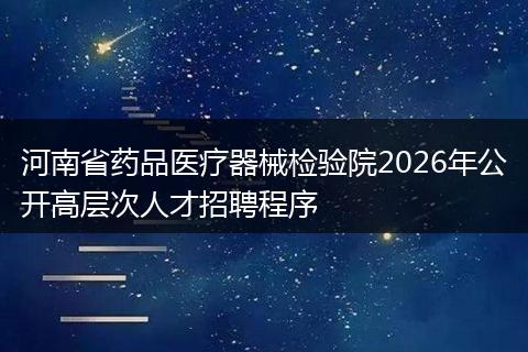 河南省药品医疗器械检验院2026年公开高层次人才招聘程序