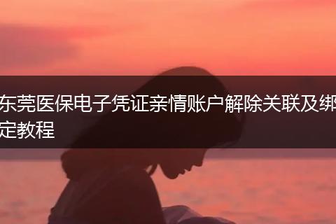 东莞医保电子凭证亲情账户解除关联及绑定教程