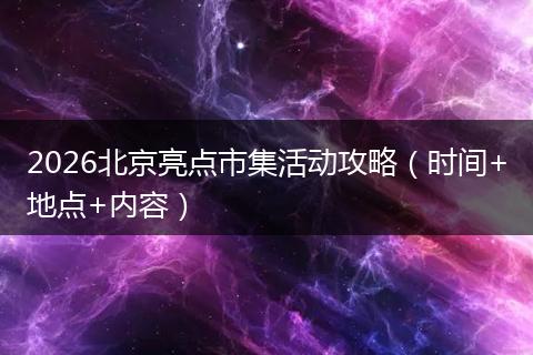 2026北京亮点市集活动攻略（时间+地点+内容）