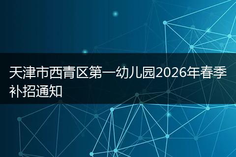 天津市西青区第一幼儿园2026年春季补招通知