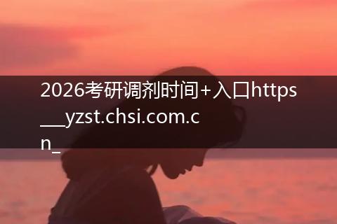 2026考研调剂时间+入口https___yzst.chsi.com.cn_