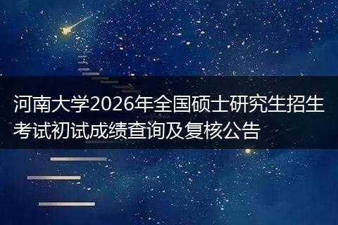 河南大学2026年全国硕士研究生招生考试初试成绩查询及复核公告