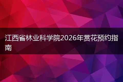 江西省林业科学院2026年赏花预约指南