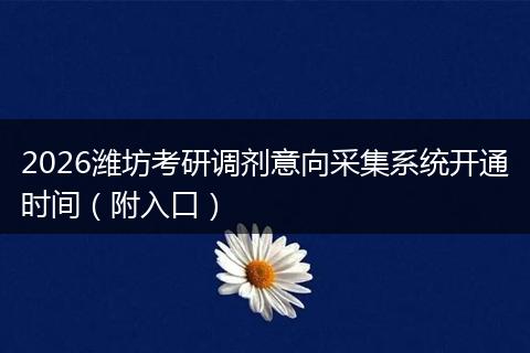 2026潍坊考研调剂意向采集系统开通时间（附入口）