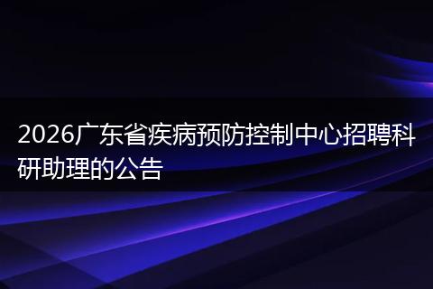 2026广东省疾病预防控制中心招聘科研助理的公告