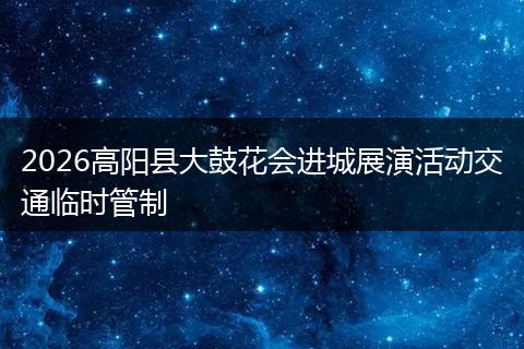 2026高阳县大鼓花会进城展演活动交通临时管制
