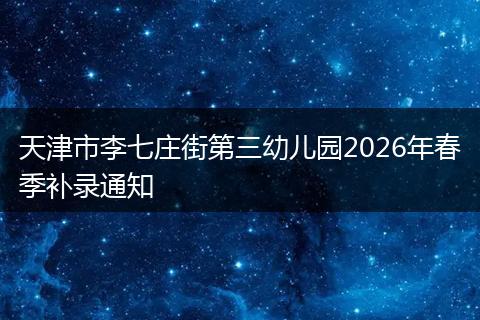 天津市李七庄街第三幼儿园2026年春季补录通知
