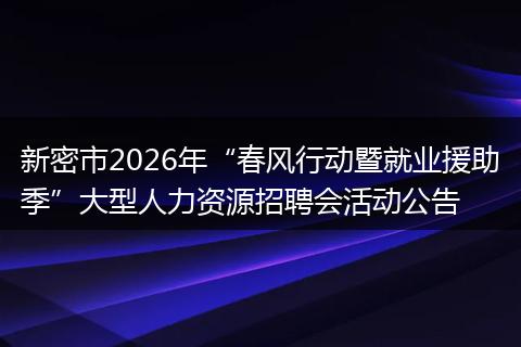 新密市2026年“春风行动暨就业援助季”大型人力资源招聘会活动公告
