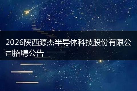 2026陕西源杰半导体科技股份有限公司招聘公告