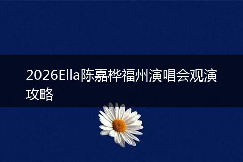 2026Ella陈嘉桦福州演唱会观演攻略