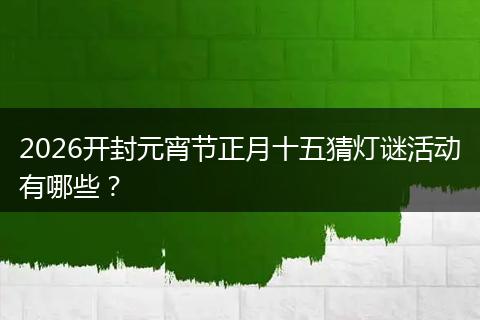 2026开封元宵节正月十五猜灯谜活动有哪些？