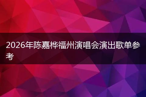 2026年陈嘉桦福州演唱会演出歌单参考