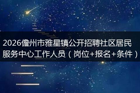 2026儋州市雅星镇公开招聘社区居民服务中心工作人员（岗位+报名+条件）
