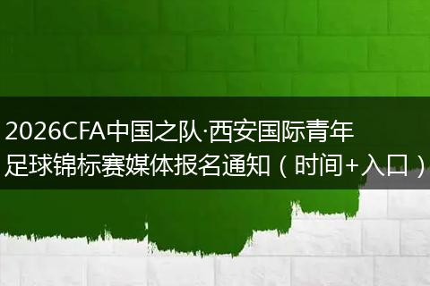 2026CFA中国之队·西安国际青年足球锦标赛媒体报名通知（时间+入口）