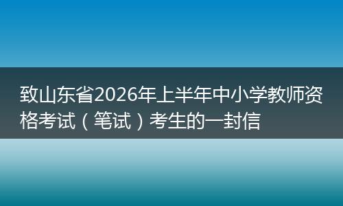 致山东省2026年上半年中小学教师资格考试（笔试）考生的一封信
