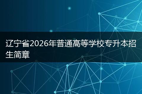辽宁省2026年普通高等学校专升本招生简章
