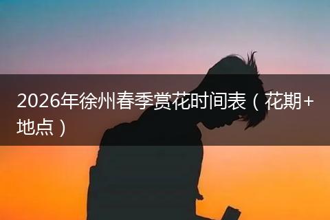2026年徐州春季赏花时间表（花期+地点）