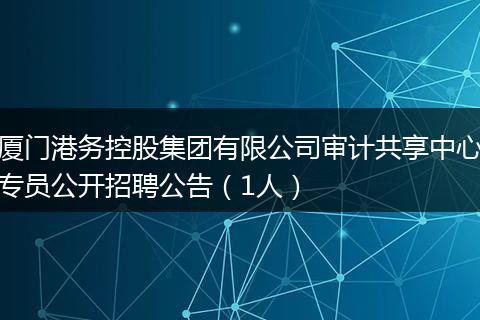 厦门港务控股集团有限公司审计共享中心专员公开招聘公告（1人）