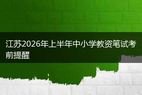 江苏2026年上半年中小学教资笔试考前提醒