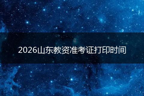 2026山东教资准考证打印时间