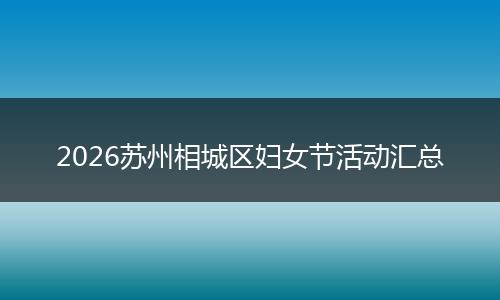 2026苏州相城区妇女节活动汇总