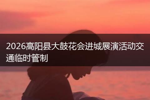 2026高阳县大鼓花会进城展演活动交通临时管制