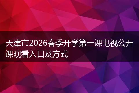 天津市2026春季开学第一课电视公开课观看入口及方式