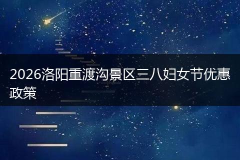 2026洛阳重渡沟景区三八妇女节优惠政策