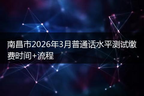 南昌市2026年3月普通话水平测试缴费时间+流程