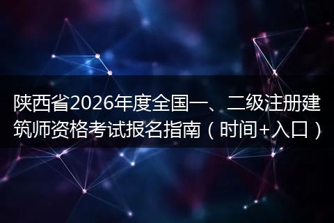 陕西省2026年度全国一、二级注册建筑师资格考试报名指南（时间+入口）