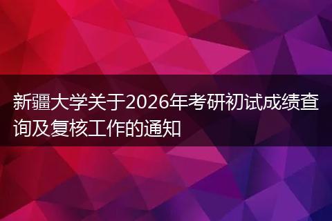 新疆大学关于2026年考研初试成绩查询及复核工作的通知
