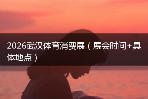 2026武汉体育消费展（展会时间+具体地点）