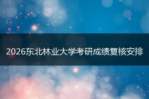 2026东北林业大学考研成绩复核安排