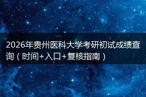 2026年贵州医科大学考研初试成绩查询（时间+入口+复核指南）