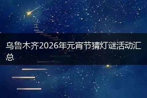 乌鲁木齐2026年元宵节猜灯谜活动汇总