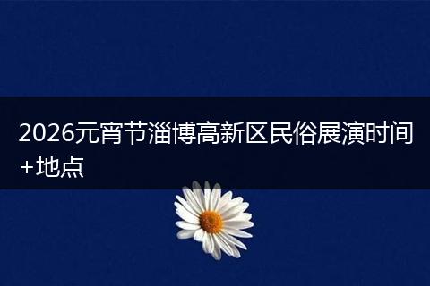 2026元宵节淄博高新区民俗展演时间+地点