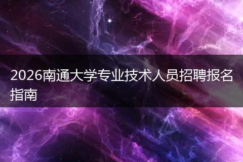 2026南通大学专业技术人员招聘报名指南