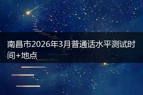 南昌市2026年3月普通话水平测试时间+地点