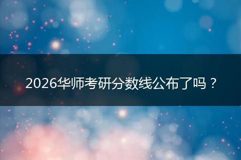 2026华师考研分数线公布了吗？