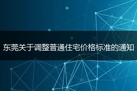 东莞关于调整普通住宅价格标准的通知
