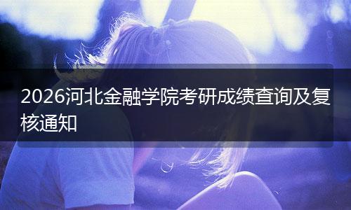 2026河北金融学院考研成绩查询及复核通知