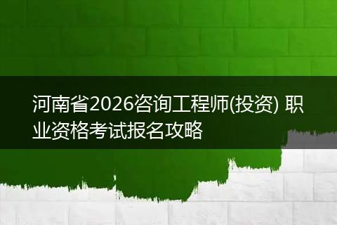 河南省2026咨询工程师(投资) 职业资格考试报名攻略